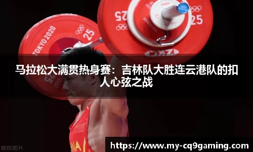 马拉松大满贯热身赛：吉林队大胜连云港队的扣人心弦之战