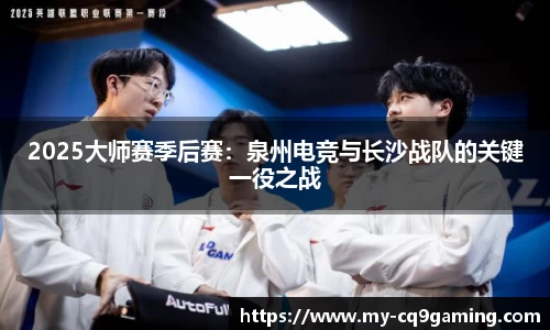 2025大师赛季后赛：泉州电竞与长沙战队的关键一役之战
